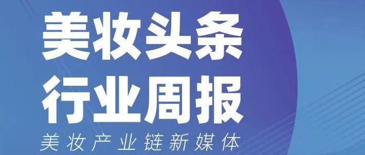 头条周报 | 化妆品类10月零售总额为309亿元/​​广州将出台新政策推动化妆品发展/相宜本草再次冲击A股