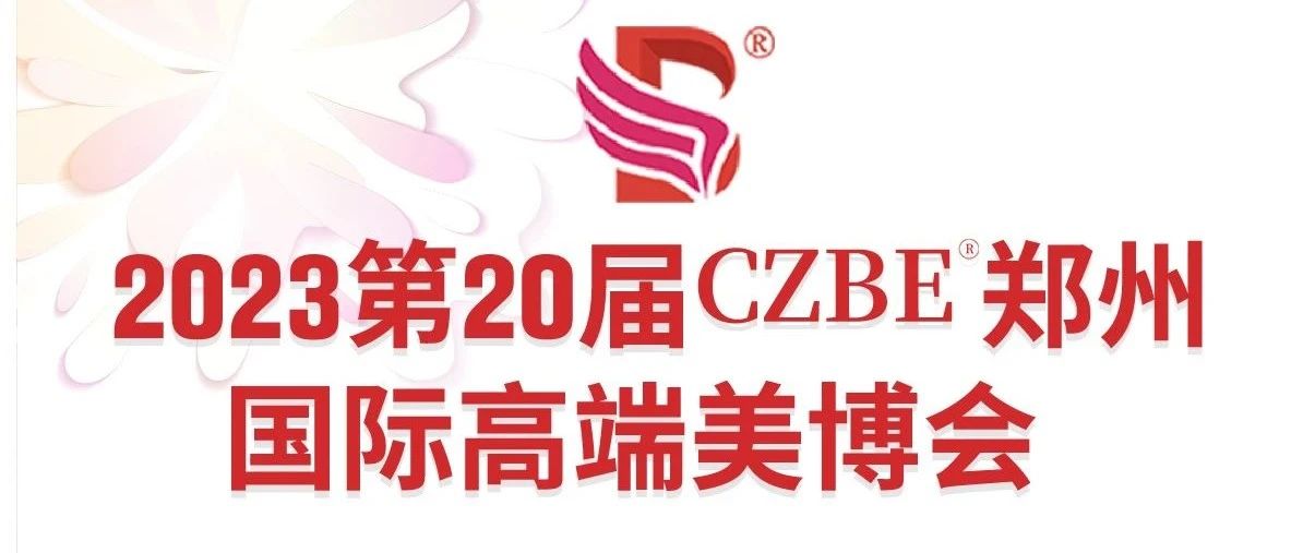 因为有你，更“美丽”丨2023郑州国际美博会赋能“品牌梦”