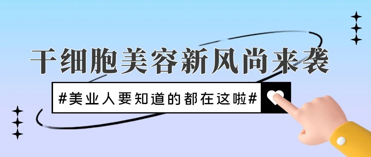 干细胞美容风向来袭，美业人要知道的都在这啦！